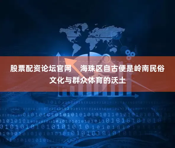 股票配资论坛官网    海珠区自古便是岭南民俗文化与群众体育的沃土
