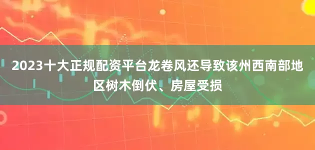 2023十大正规配资平台龙卷风还导致该州西南部地区树木倒伏、房屋受损